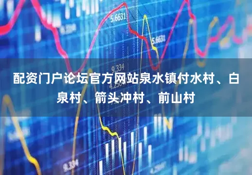 配资门户论坛官方网站泉水镇付水村、白泉村、箭头冲村、前山村