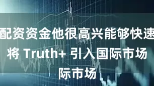 配资资金他很高兴能够快速将 Truth+ 引入国际市场