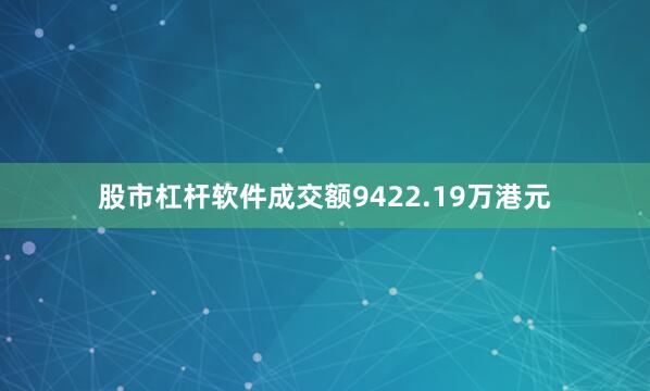 股市杠杆软件成交额9422.19万港元