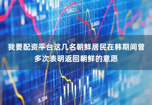 我要配资平台这几名朝鲜居民在韩期间曾多次表明返回朝鲜的意愿