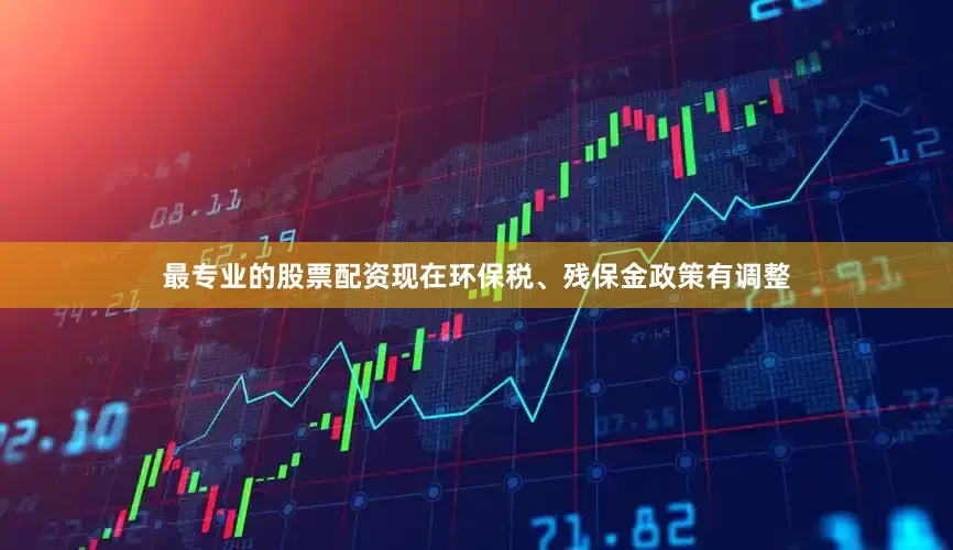 最专业的股票配资现在环保税、残保金政策有调整