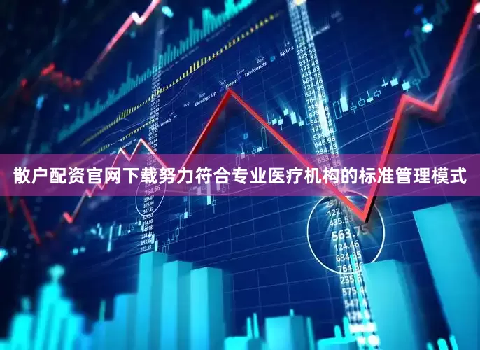 散户配资官网下载努力符合专业医疗机构的标准管理模式