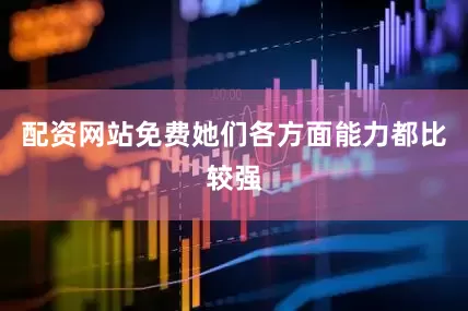 配资网站免费她们各方面能力都比较强