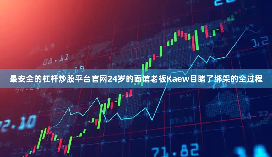 最安全的杠杆炒股平台官网24岁的面馆老板Kaew目睹了绑架的全过程