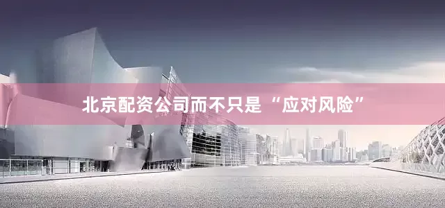 北京配资公司而不只是 “应对风险”