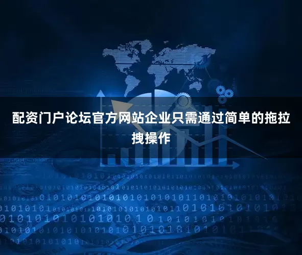 配资门户论坛官方网站企业只需通过简单的拖拉拽操作