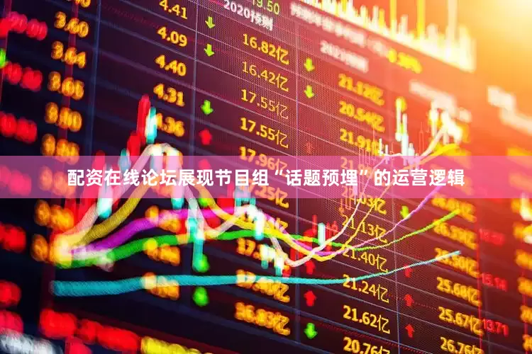 配资在线论坛展现节目组“话题预埋”的运营逻辑