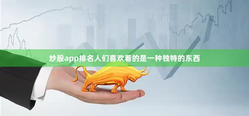 炒股app排名人们喜欢看的是一种独特的东西