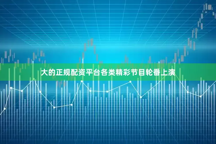 大的正规配资平台各类精彩节目轮番上演