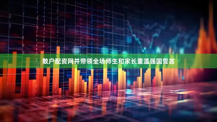 散户配资网并带领全场师生和家长重温强国誓言