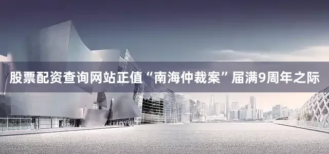 股票配资查询网站正值“南海仲裁案”届满9周年之际