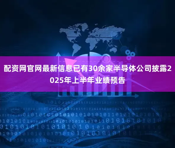 配资网官网最新信息已有30余家半导体公司披露2025年上半年业绩预告