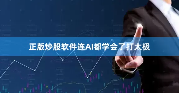 正版炒股软件连AI都学会了打太极