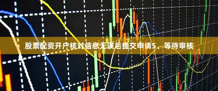股票配资开户核对信息无误后提交申请5、等待审核