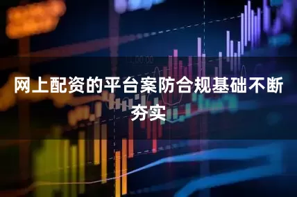 网上配资的平台案防合规基础不断夯实