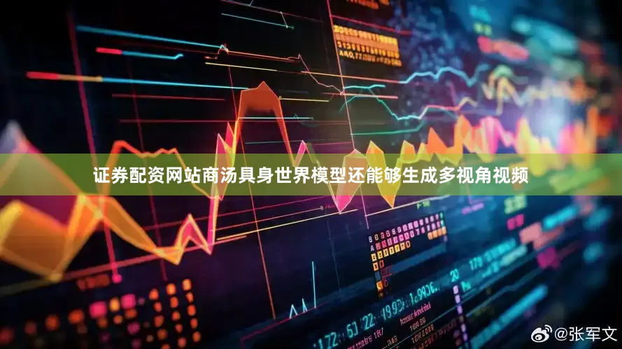 证券配资网站商汤具身世界模型还能够生成多视角视频