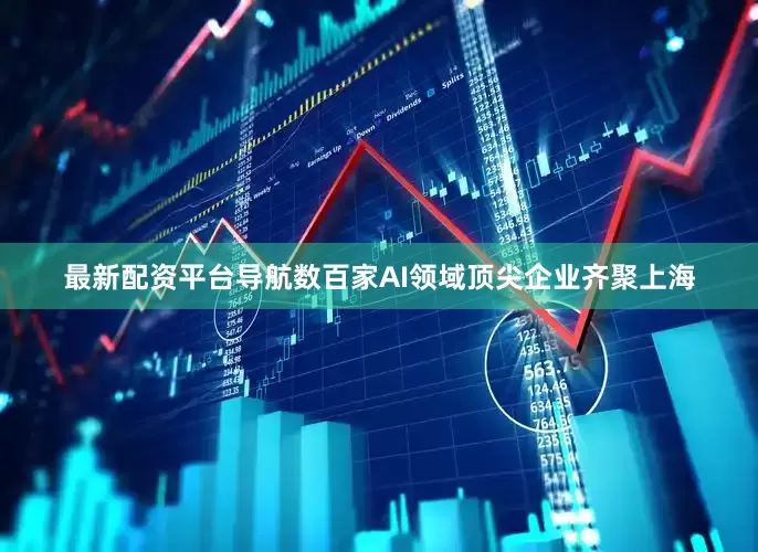 最新配资平台导航数百家AI领域顶尖企业齐聚上海