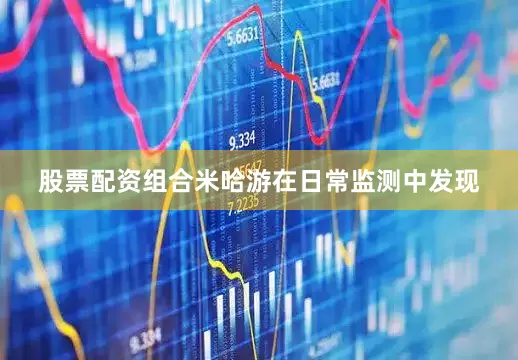 股票配资组合米哈游在日常监测中发现