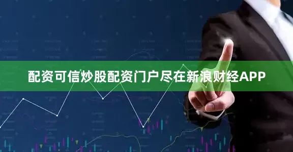 配资可信炒股配资门户尽在新浪财经APP