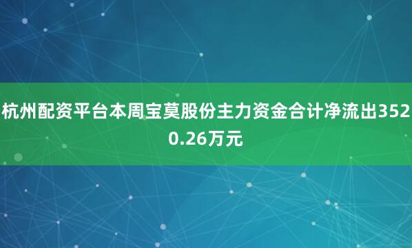 杭州配资平台本周宝莫股份主力资金合计净流出3520.26万元