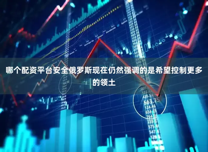 哪个配资平台安全俄罗斯现在仍然强调的是希望控制更多的领土
