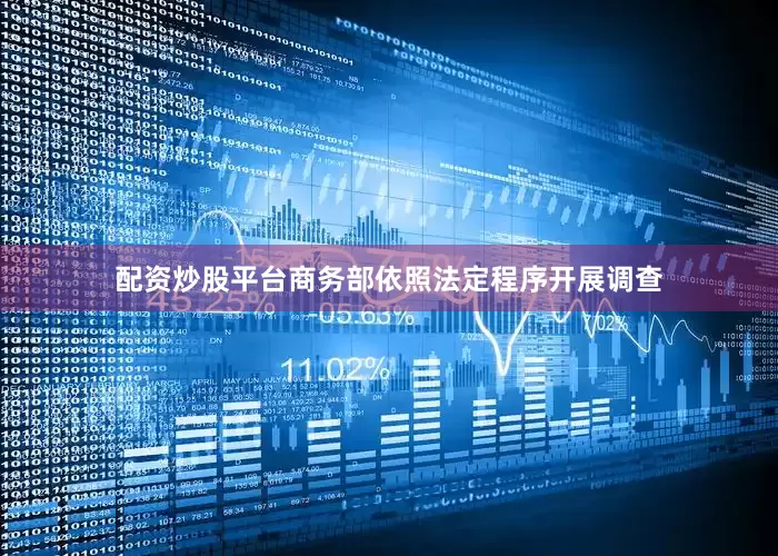 配资炒股平台商务部依照法定程序开展调查