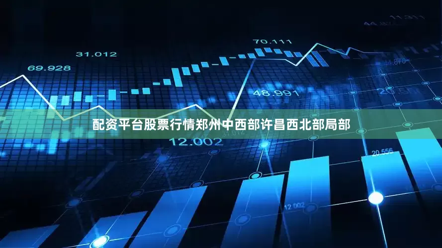 配资平台股票行情郑州中西部许昌西北部局部