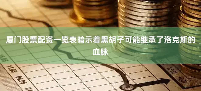 厦门股票配资一览表暗示着黑胡子可能继承了洛克斯的血脉
