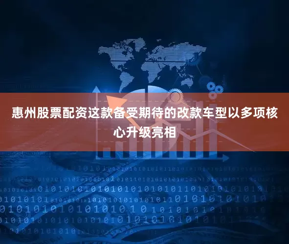 惠州股票配资这款备受期待的改款车型以多项核心升级亮相