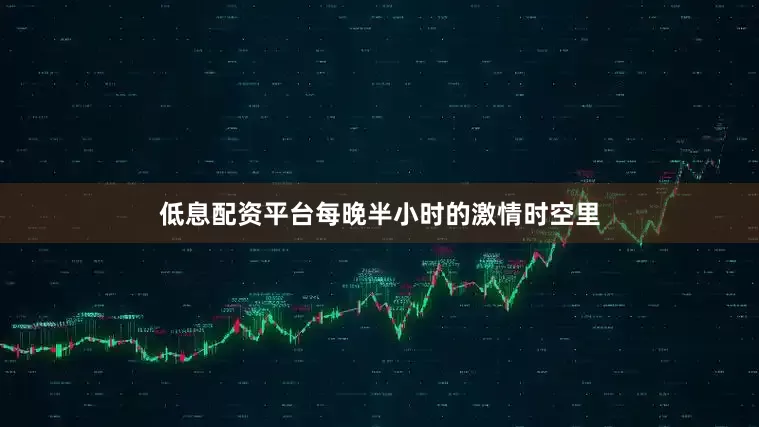 低息配资平台每晚半小时的激情时空里