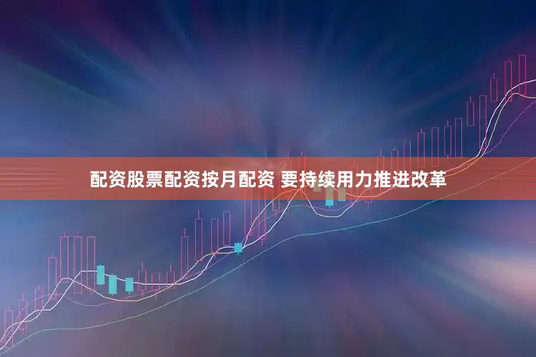 配资股票配资按月配资 　　要持续用力推进改革