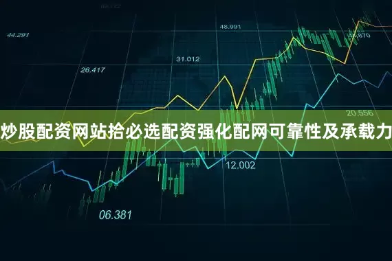 炒股配资网站拾必选配资强化配网可靠性及承载力