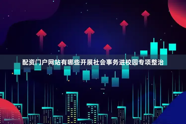 配资门户网站有哪些开展社会事务进校园专项整治