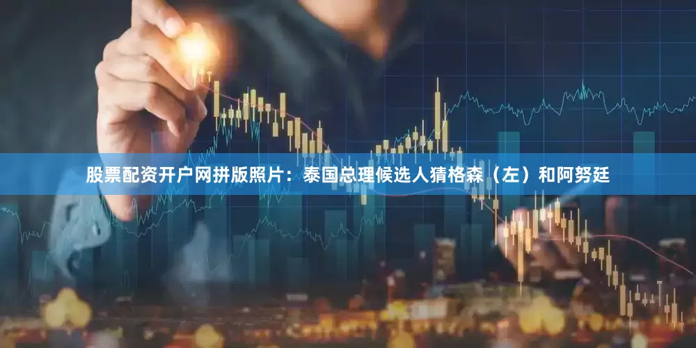 股票配资开户网拼版照片：泰国总理候选人猜格森（左）和阿努廷