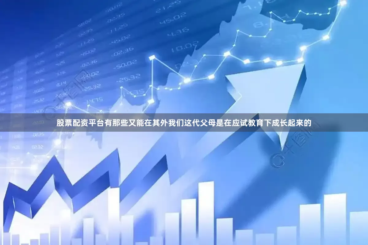股票配资平台有那些又能在其外我们这代父母是在应试教育下成长起来的