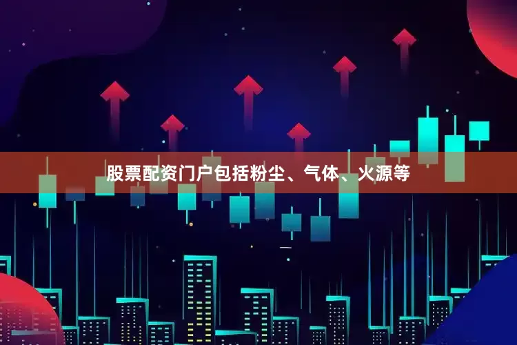 股票配资门户包括粉尘、气体、火源等