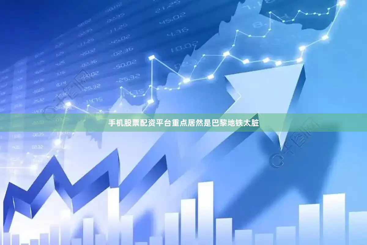 手机股票配资平台重点居然是巴黎地铁太脏