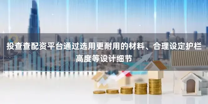 投查查配资平台通过选用更耐用的材料、合理设定护栏高度等设计细节