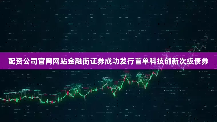 配资公司官网网站金融街证券成功发行首单科技创新次级债券