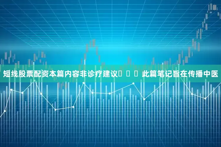 短线股票配资本篇内容非诊疗建议❗⚠️此篇笔记旨在传播中医